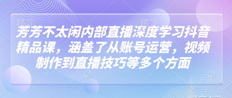 芳芳不太闲内部直播深度学习抖音精品课,涵盖了从账号运营,视频制作到直播技巧等多个方面插图 芳芳不太闲内部直播深度学习抖音精品课,涵盖了从账号运营,视频制作到直播技巧等多个方面