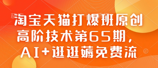 淘宝天猫打爆班原创高阶技术第65期,AI+逛逛薅免费流插图 淘宝天猫打爆班原创高阶技术第65期,AI+逛逛薅免费流