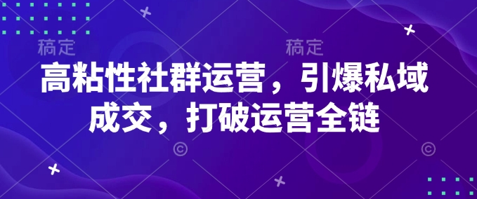 高粘性社群运营,引爆私域成交,打破运营全链插图 高粘性社群运营,引爆私域成交,打破运营全链