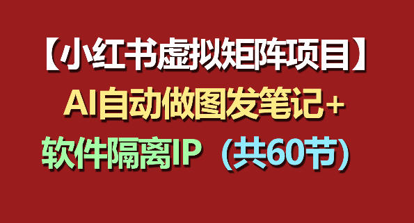 小红书虚拟矩阵项目:软件隔离IP+AI自动做图发笔记(共60节)插图 小红书虚拟矩阵项目:软件隔离IP+AI自动做图发笔记(共60节)
