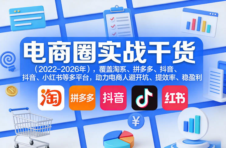 电商圈实战干货(2023-2026年),覆盖淘系、拼多多、抖音、小红书等多平台,助力电商人避开坑、提效率、稳盈利(更新08月08日)插图 电商圈实战干货(2023-2026年),覆盖淘系、拼多多、抖音、小红书等多平台,助力电商人避开坑、提效率、稳盈利(更新08月08日)
