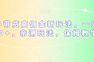 多多带货高佣金新玩法，一天300+，亲测玩法，保姆教学