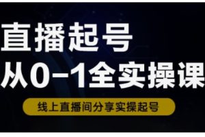 直播起号从0-1全实操课，新人0基础快速入门，0-1阶段流程化学习