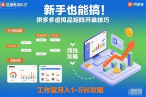 新手也能搞！拼多多虚拟品矩阵开单技巧，工作室月入1-5W攻略【揭秘】
