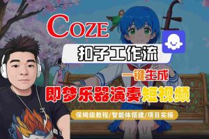 Coze扣子智能体工作流一键生成“即梦乐器演奏“短视频，全流程保姆级教学