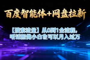 百度智能体+网盘拉新【搜索流量】从0到1全流程，听话照做小白也可以月入过1W