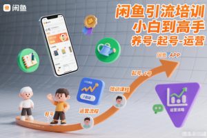闲鱼引流培训，小白到高手，养号-起号-运营