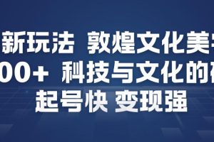 AI新玩法，敦煌文化美学，科技与文化的碰撞，起号快变现强