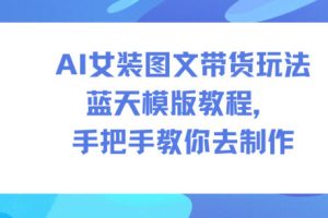 AI女装图文带货玩法蓝天模版教程，手把手教你去制作