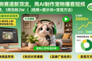 宠物赛道新顶流，用AI制作宠物播客短视频，1周涨粉2W（视频+提示词+变现方法）
